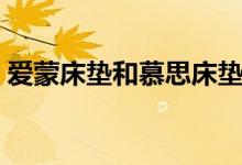 爱蒙床垫和慕思床垫哪个好（解开你的疑惑）