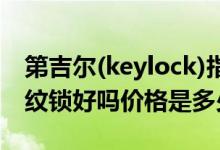 第吉尔(keylock)指纹锁（Keylock第吉尔指纹锁好吗价格是多少）