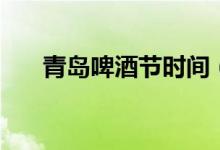 青岛啤酒节时间（啤酒节在什么时候）