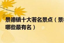 景德镇十大著名景点（景德镇著名旅游景点介绍景德镇景点哪些最有名）