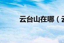 云台山在哪（云台山的地理位置）