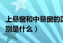 上悬窗和中悬窗的区别（下悬窗和上悬窗的区别是什么）