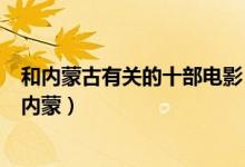 和内蒙古有关的十部电影（好看的内蒙古电影推荐银屏上的内蒙）