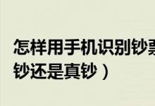 怎样用手机识别钞票的真假（手机怎么识别假钞还是真钞）