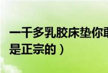 一千多乳胶床垫你敢买吗（乳胶床垫多少钱才是正宗的）