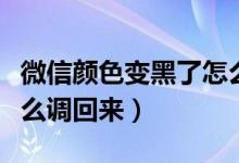 微信颜色变黑了怎么恢复（微信颜色变黑了怎么调回来）