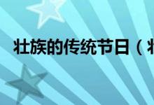 壮族的传统节日（壮族的传统节日是什么）