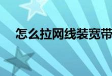 怎么拉网线装宽带（怎么拉网线装宽带）