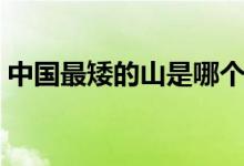 中国最矮的山是哪个（中国最矮的山有多高）