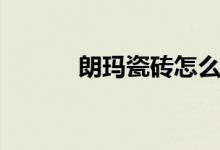 朗玛瓷砖怎么样（是几线品牌）