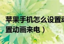 苹果手机怎么设置动态效果（苹果手机怎么设置动画来电）