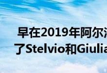  早在2019年阿尔法罗密欧AlfaRomeo推出了Stelvio和Giulia改款产品 