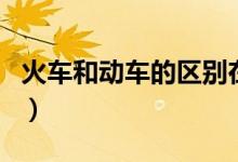 火车和动车的区别在哪里（火车和动车的区别）