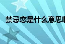 禁忌恋是什么意思啊（禁忌恋是什么意思）