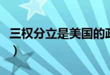 三权分立是美国的政体吗（三权分立是哪三权）