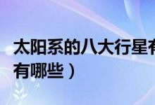 太阳系的八大行星有哪些（太阳系的八大行星有哪些）