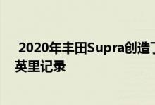  2020年丰田Supra创造了令人印象深刻的12.5秒四分之一英里记录 