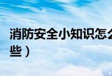 消防安全小知识怎么写（消防安全小知识有哪些）