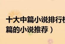 十大中篇小说排行榜（著名中篇小说有哪些中篇的小说推荐）