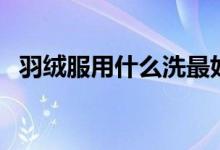 羽绒服用什么洗最好（羽绒服用什么洗好）