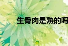 生骨肉是熟的吗（生骨肉是什么肉）