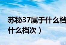 苏秘37属于什么档次跟兰蔻比（苏秘37属于什么档次）