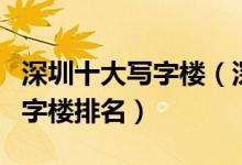 深圳十大写字楼（深圳甲级写字楼深圳高端写字楼排名）