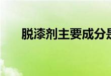 脱漆剂主要成分是什么（有哪些危害）