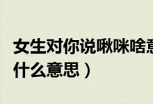女生对你说啾咪啥意思啊（女生经常说啾咪是什么意思）