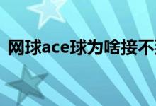 网球ace球为啥接不到（网球ACE球是什么）