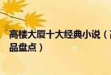 高楼大厦十大经典小说（高楼大厦的小说有哪些高楼大厦作品盘点）