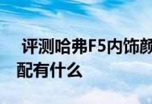  评测哈弗F5内饰颜色有什么及哈弗F5全系标配有什么 