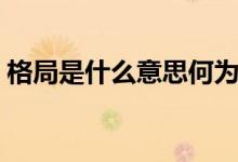 格局是什么意思何为格局（格局是什么意思）
