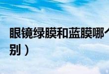 眼镜绿膜和蓝膜哪个好用（眼镜绿膜和蓝膜区别）