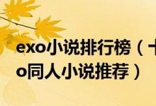 exo小说排行榜（十大热门exo小说好看的exo同人小说推荐）