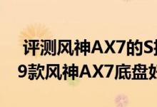  评测风神AX7的S挡和D挡有什么差别及2019款风神AX7底盘好不好 