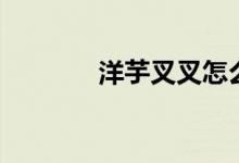 洋芋叉叉怎么做（洋芋叉叉）