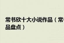 常书欣十大小说作品（常书欣哪部小说最好看常书欣所有作品盘点）