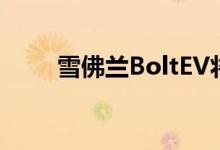  雪佛兰BoltEV将如何与特斯拉竞争 