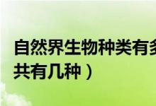 自然界生物种类有多少种（自然界的生物种类共有几种）