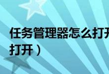 任务管理器怎么打开win10（任务管理器怎么打开）