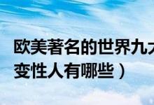 欧美著名的世界九大人妖盘点（欧美最著名的变性人有哪些）