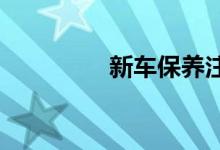  新车保养注意事项有哪些 