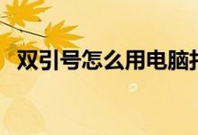 双引号怎么用电脑打出来（双引号怎么用）