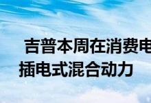  吉普本周在消费电子展上展示了其首批三款插电式混合动力 