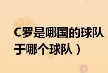 C罗是哪国的球队（c罗是哪个国家的,c罗,属于哪个球队）