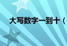大写数字一到十（怎么大写数字一到十）