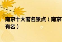 南京十大著名景点（南京著名旅游景点排名南京哪些景点最有名）