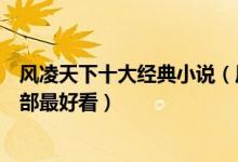 风凌天下十大经典小说（风凌天下全部小说风凌天下作品哪部最好看）