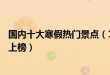 国内十大寒假热门景点（12月最佳旅游景点推荐广西涠洲岛上榜）